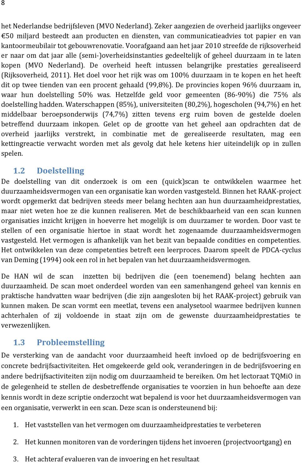 Voorafgaand aan het jaar 2010 streefde de rijksoverheid er naar om dat jaar alle (semi-)overheidsinstanties gedeeltelijk of geheel duurzaam in te laten kopen (MVO Nederland).
