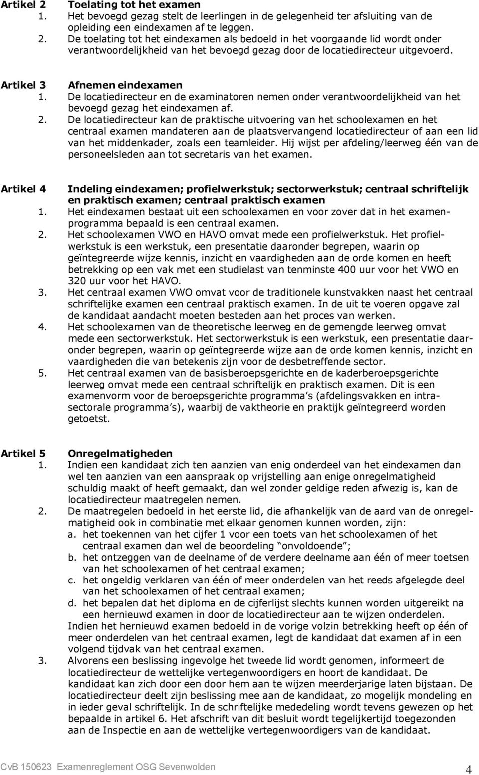 De locatiedirecteur kan de praktische uitvoering van het schoolexamen en het centraal examen mandateren aan de plaatsvervangend locatiedirecteur of aan een lid van het middenkader, zoals een