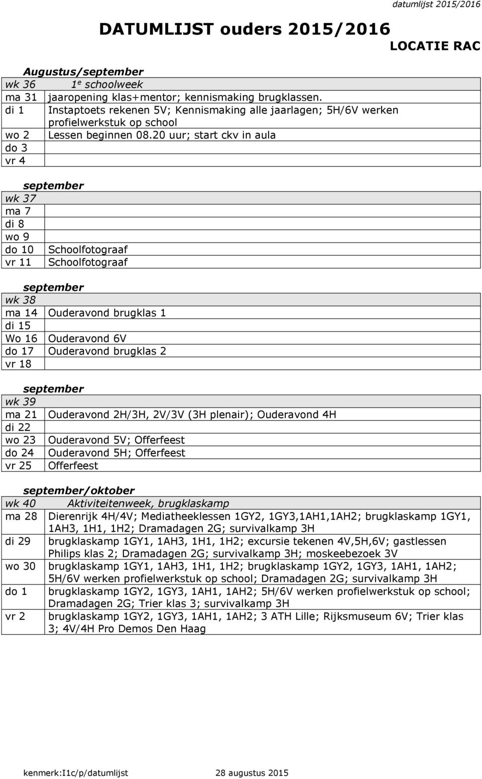 20 uur; start ckv in aula do 3 vr 4 september wk 37 ma 7 di 8 wo 9 do 10 Schoolfotograaf vr 11 Schoolfotograaf september wk 38 ma 14 Ouderavond brugklas 1 di 15 Wo 16 Ouderavond 6V do 17 Ouderavond