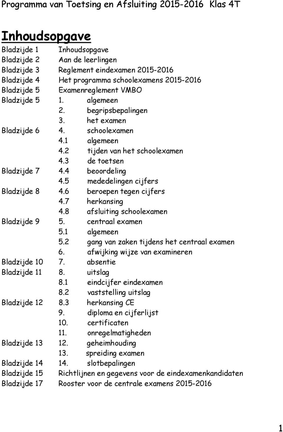 5 mededelingen cijfers Bladzijde 8 4.6 beroepen tegen cijfers 4.7 herkansing 4.8 afsluiting schoolexamen Bladzijde 9 5. centraal examen 5.1 algemeen 5.2 gang van zaken tijdens het centraal examen 6.