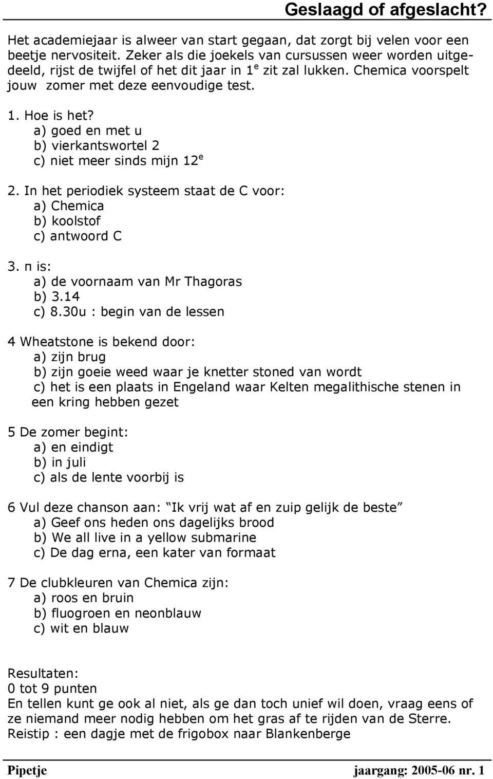 a) goed en met u b) vierkantswortel 2 c) niet meer sinds mijn 12 e 2. In het periodiek systeem staat de C voor: a) Chemica b) koolstof c) antwoord C 3. π is: a) de voornaam van Mr Thagoras b) 3.