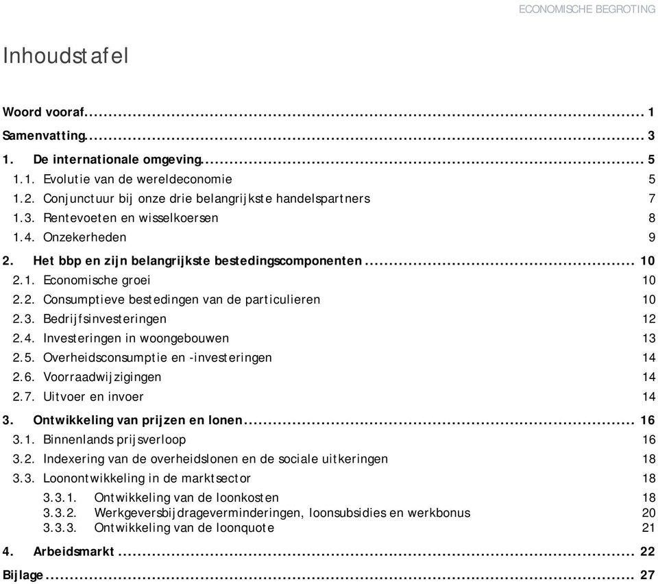 5. Overheidsconsumptie en -investeringen 14 2.6. Voorraadwijzigingen 14 2.7. Uitvoer en invoer 14 3. Ontwikkeling van prijzen en lonen... 16 3.1. Binnenlands prijsverloop 16 3.2. Indexering van de overheidslonen en de sociale uitkeringen 18 3.