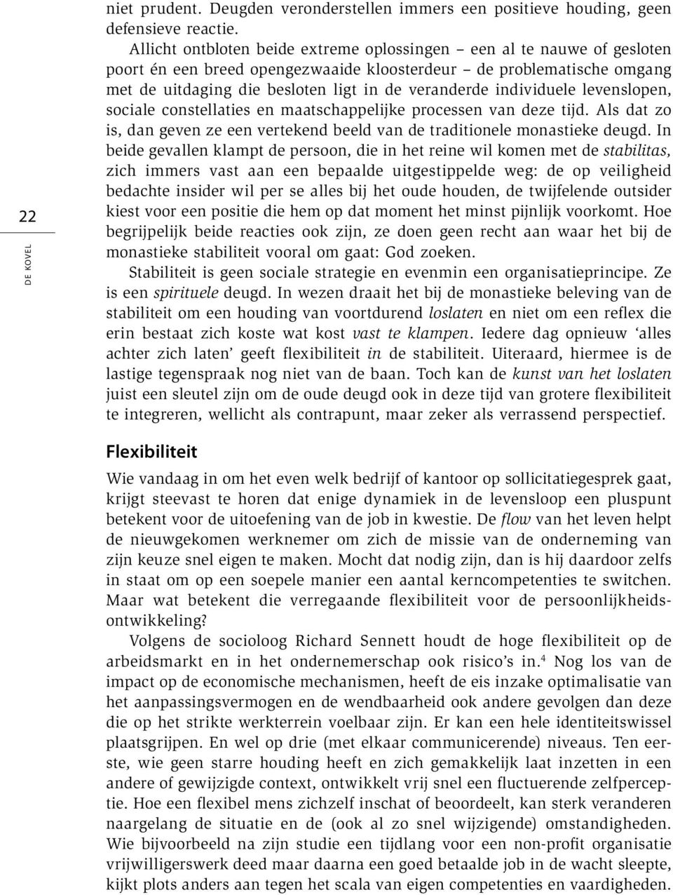 individuele levenslopen, sociale constellaties en maatschappelijke processen van deze tijd. Als dat zo is, dan geven ze een vertekend beeld van de traditionele monastieke deugd.