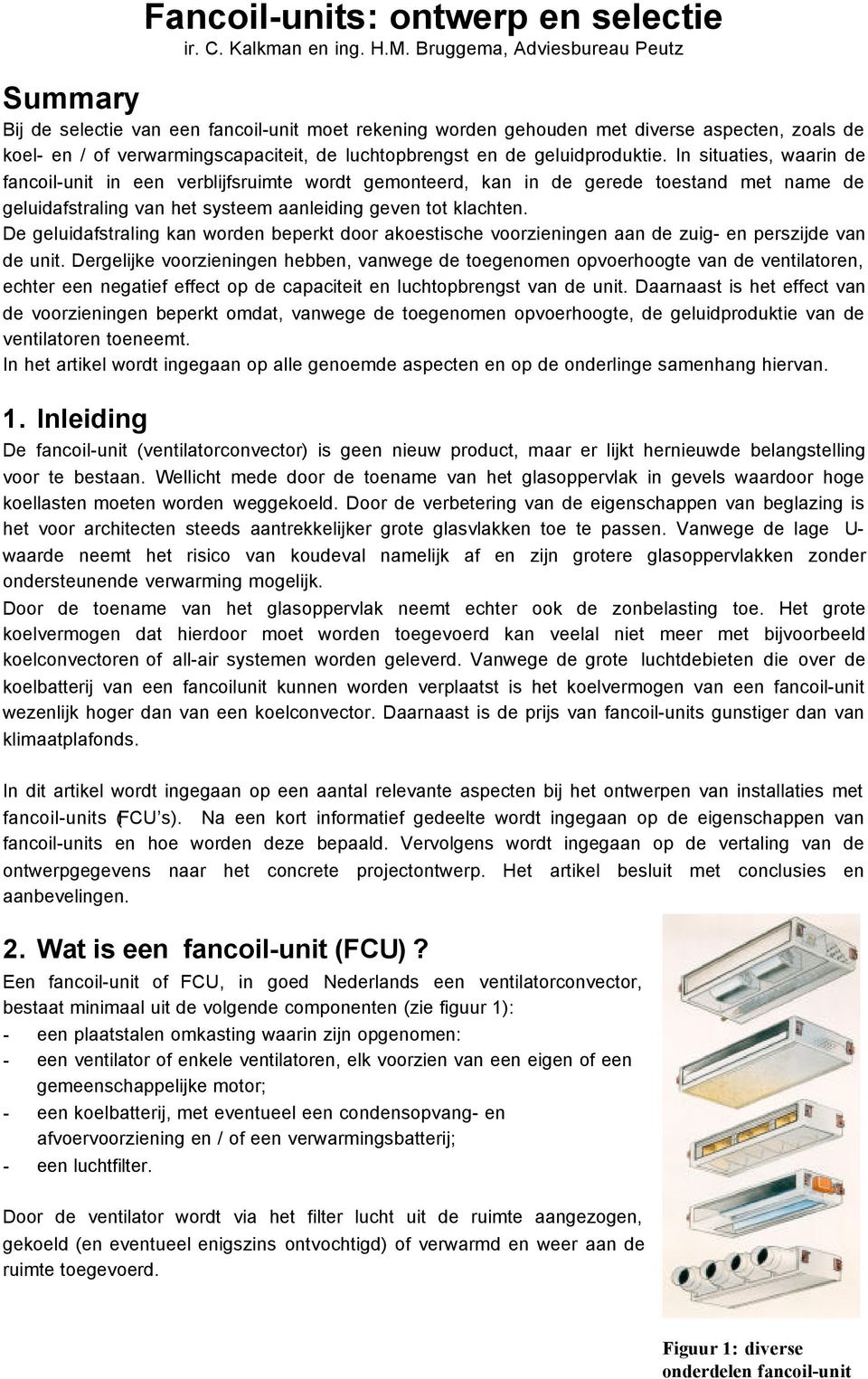 geluidproduktie. In situaties, waarin de fancoil-unit in een verblijfsruimte wordt gemonteerd, kan in de gerede toestand met name de geluidafstraling van het systeem aanleiding geven tot klachten.