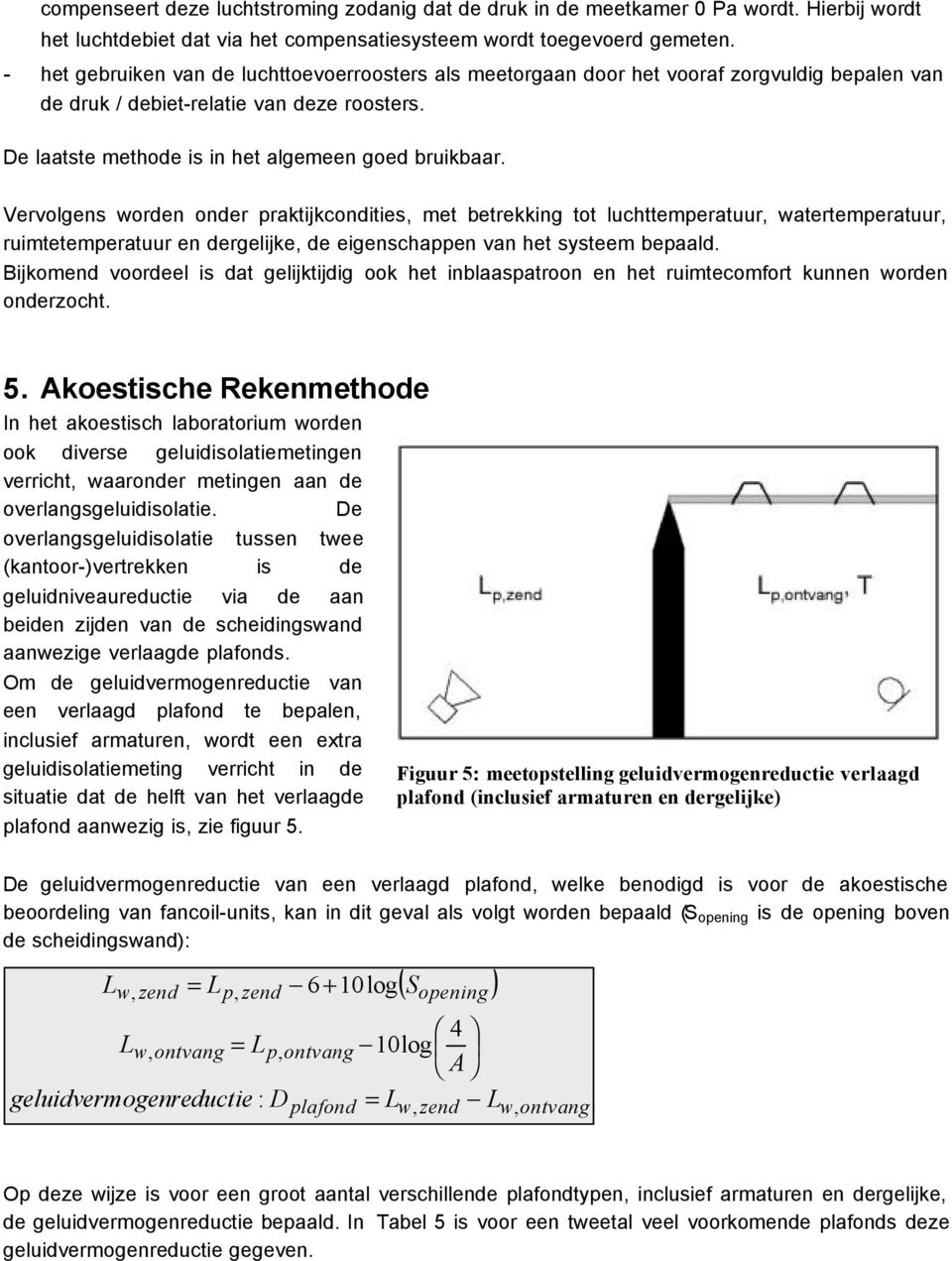 Vervolgens worden onder praktijkcondities, met betrekking tot luchttemperatuur, watertemperatuur, ruimtetemperatuur en dergelijke, de eigenschappen van het systeem bepaald.