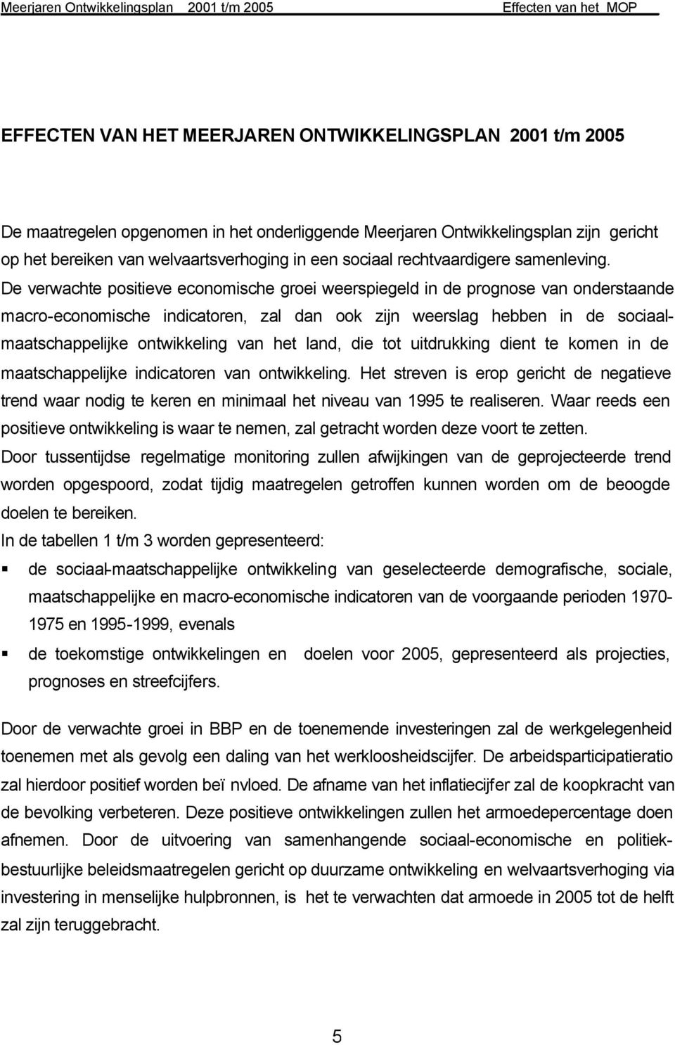 De verwachte positieve economische groei weerspiegeld in de prognose van onderstaande macro-economische indicatoren, zal dan ook zijn weerslag hebben in de sociaalmaatschappelijke ontwikkeling van