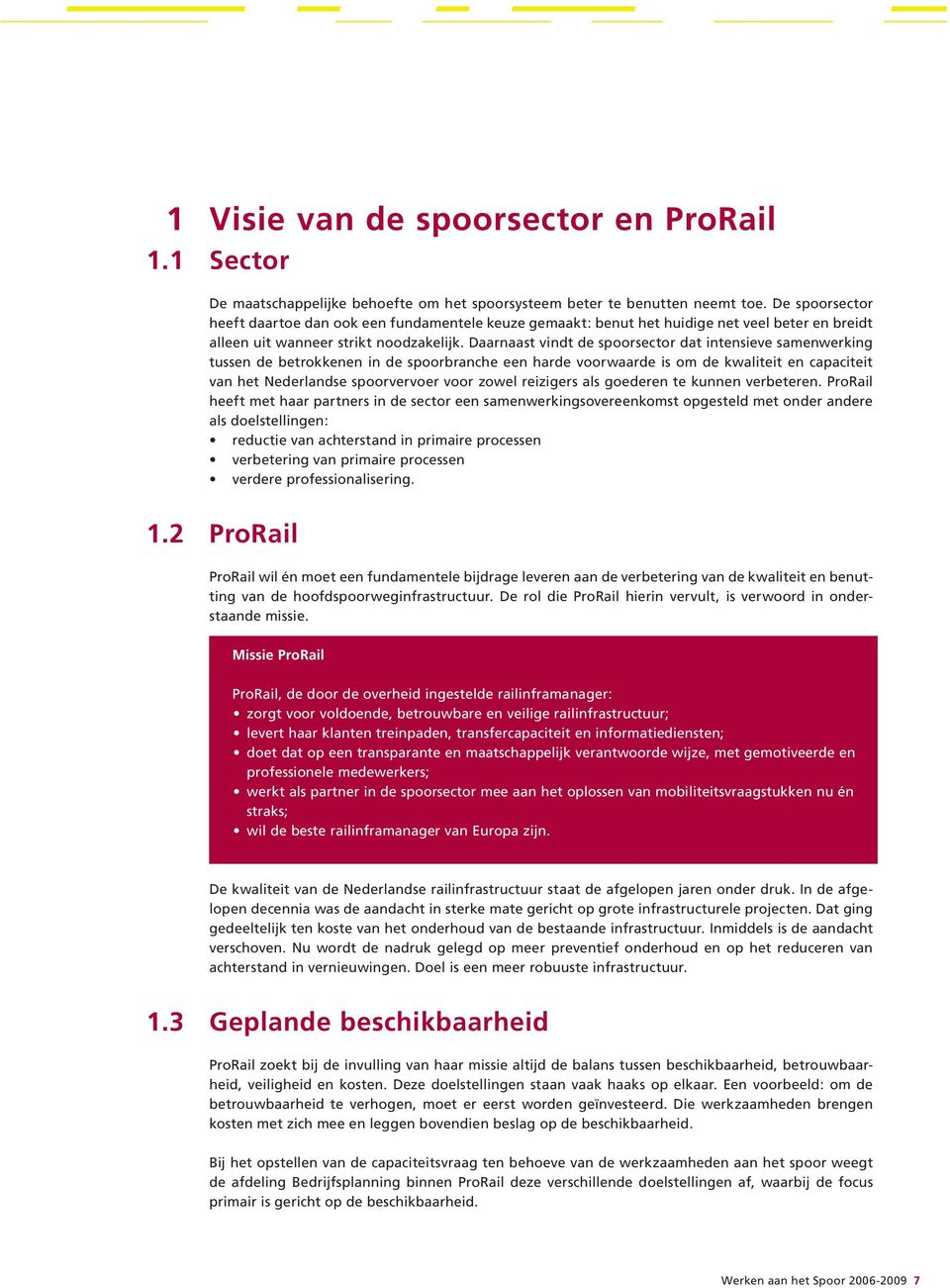 Daarnaast vindt de spoorsector dat intensieve samenwerking tussen de betrokkenen in de spoorbranche een harde voorwaarde is om de kwaliteit en capaciteit van het Nederlandse spoorvervoer voor zowel