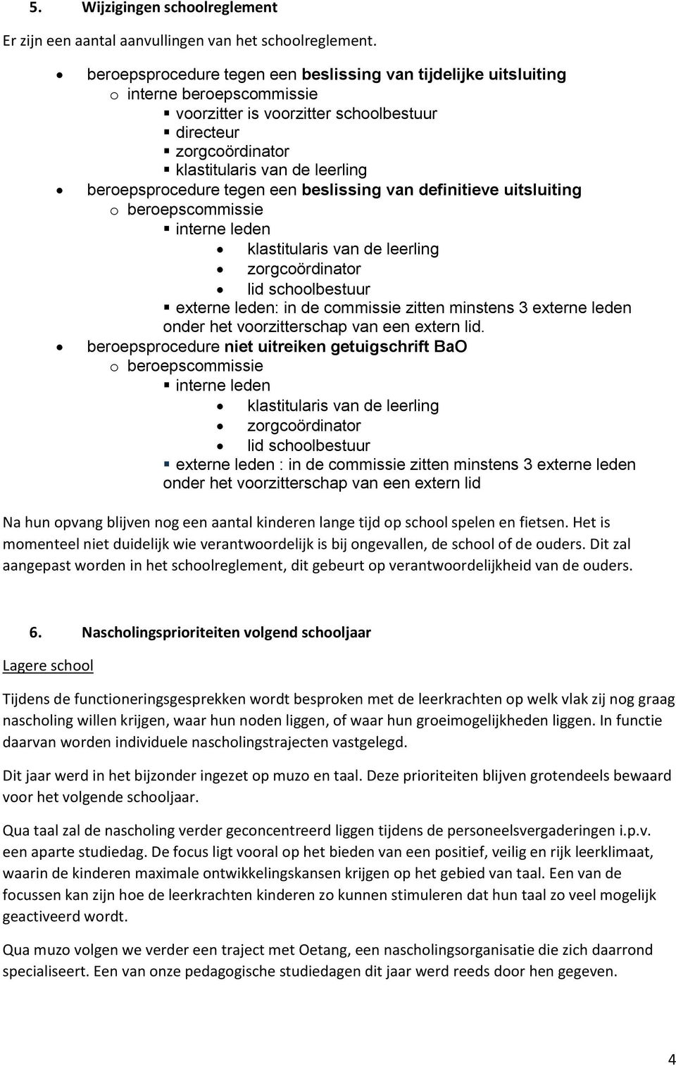 beroepsprocedure tegen een beslissing van definitieve uitsluiting o beroepscommissie interne leden klastitularis van de leerling zorgcoördinator lid schoolbestuur externe leden: in de commissie