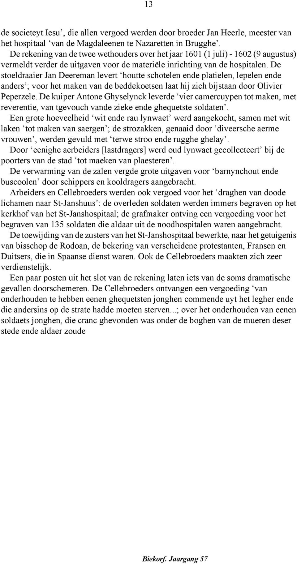 De stoeldraaier Jan Deereman levert houtte schotelen ende platielen, lepelen ende anders ; voor het maken van de beddekoetsen laat hij zich bijstaan door Olivier Peperzele.