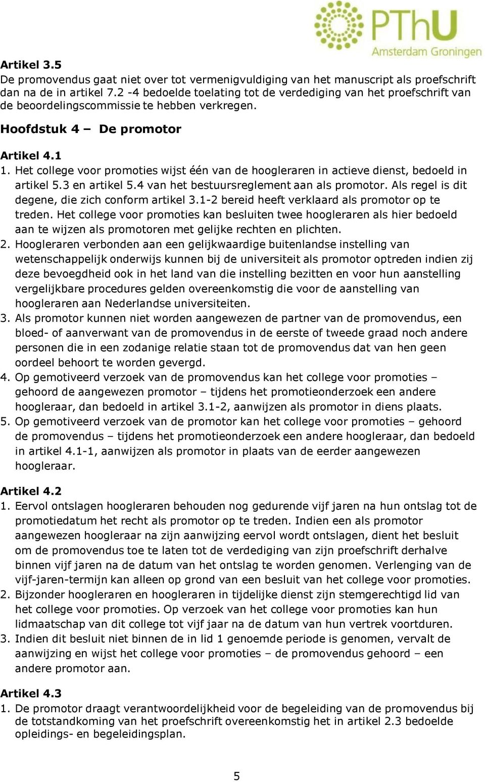 Het college voor promoties wijst één van de hoogleraren in actieve dienst, bedoeld in artikel 5.3 en artikel 5.4 van het bestuursreglement aan als promotor.