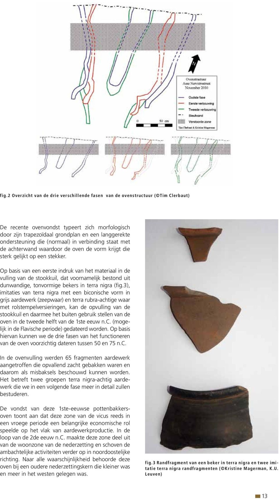 Op basis van een eerste indruk van het materiaal in de vulling van de stookkuil, dat voornamelijk bestond uit dunwandige, tonvormige bekers in terra nigra (fig.