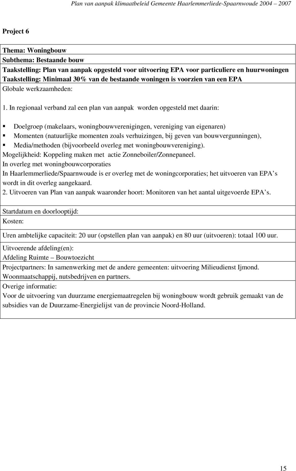 In regionaal verband zal een plan van aanpak worden opgesteld met daarin: Doelgroep (makelaars, woningbouwverenigingen, vereniging van eigenaren) Momenten (natuurlijke momenten zoals verhuizingen,