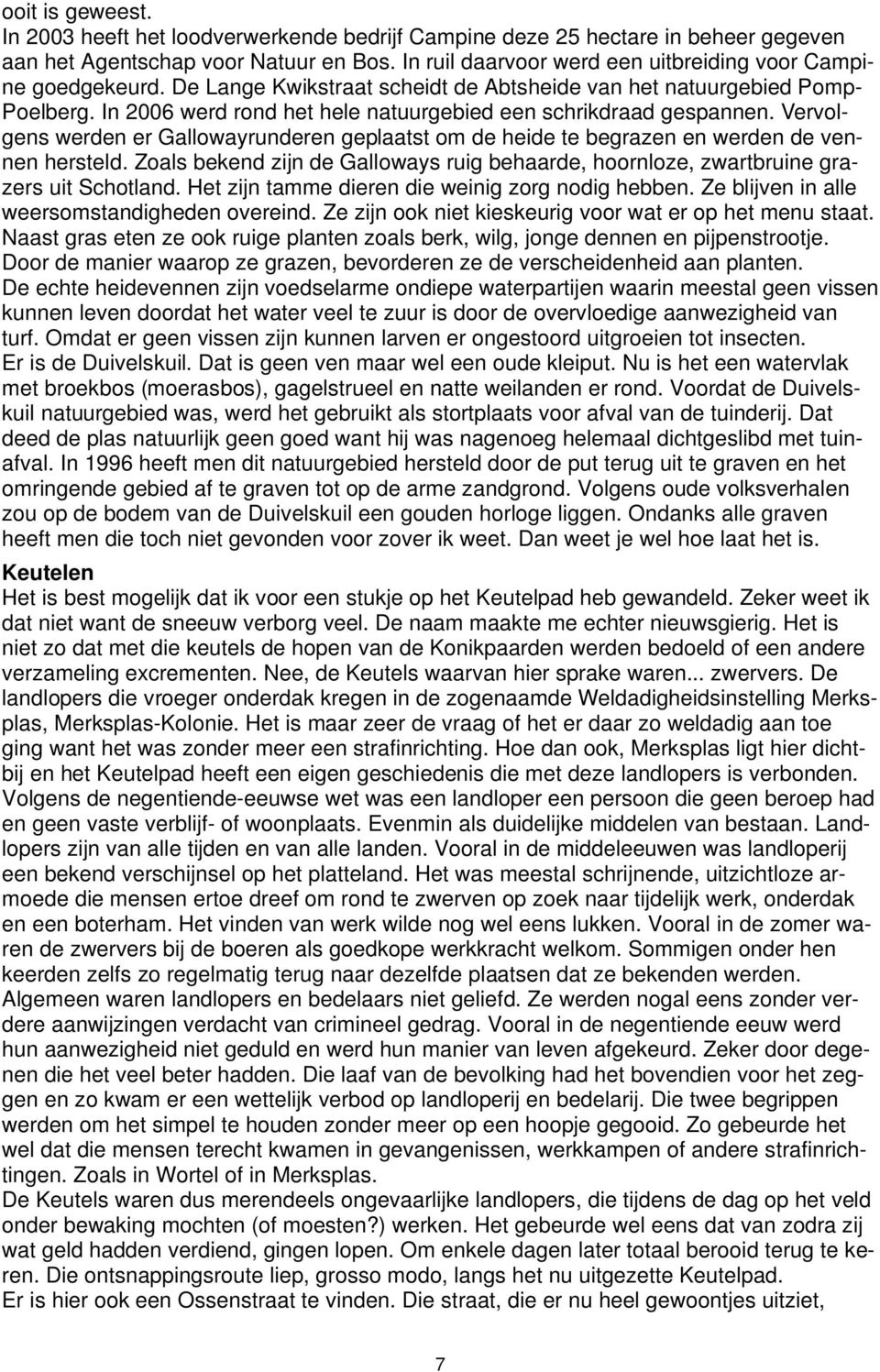 In 2006 werd rond het hele natuurgebied een schrikdraad gespannen. Vervolgens werden er Gallowayrunderen geplaatst om de heide te begrazen en werden de vennen hersteld.