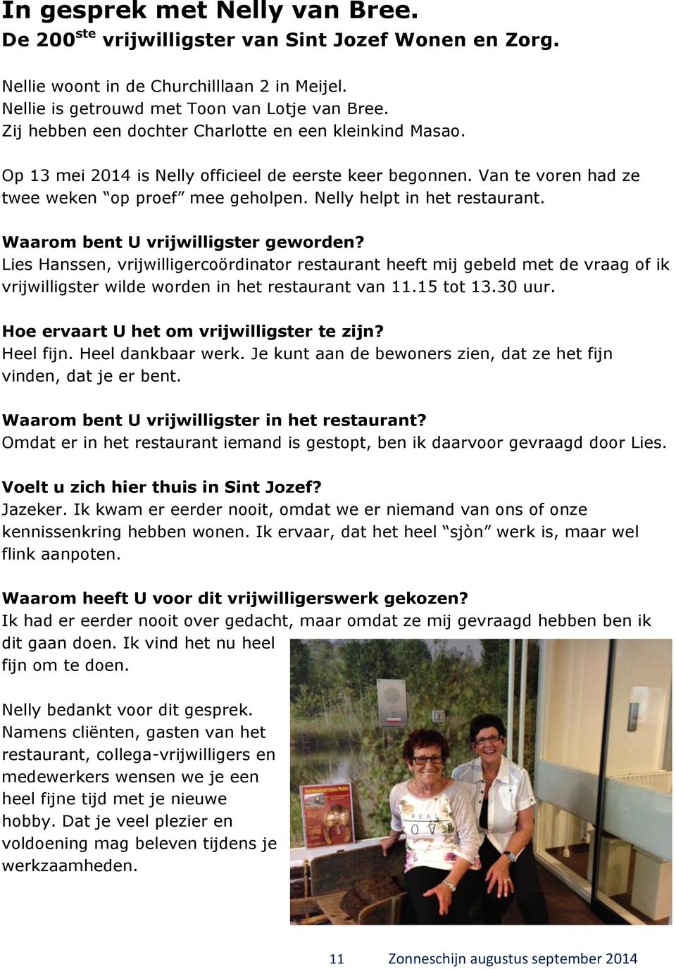 Waarom bent U vrijwilligster geworden? Lies Hanssen, vrijwilligercoördinator restaurant heeft mij gebeld met de vraag of ik vrijwilligster wilde worden in het restaurant van 11.15 tot 13.30 uur.