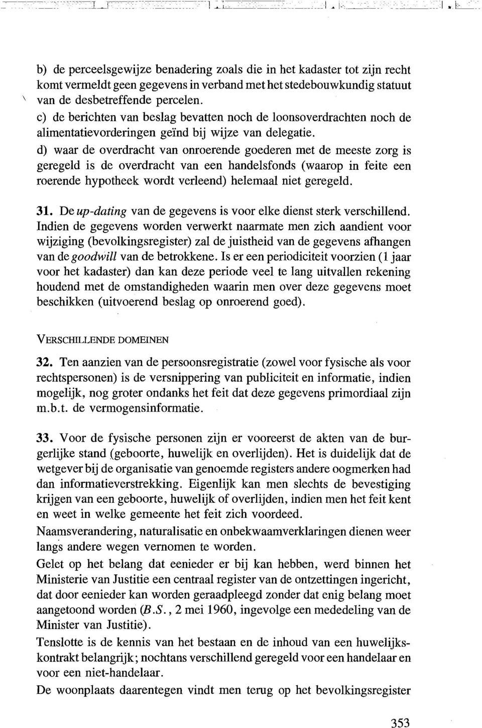 d) waar de overdracht van onroerende goederen met de meeste zorg is geregeld is de overdracht van een handelsfonds (waarop in feite een roerende hypotheek wordt verleend) helemaal niet geregeld. 31.