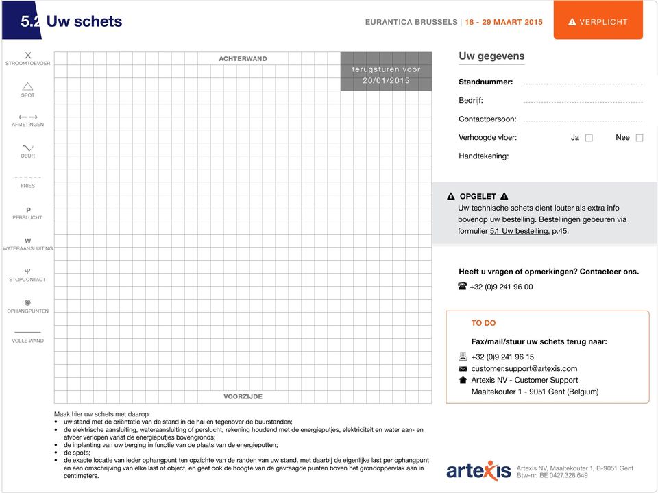 +32 (0)9 241 96 00 OPHANGPUNTEN VOLLE WAND Fax/mail/stuur uw schets terug naar: VOORZIJDE Maak hier uw schets met daarop: uw stand met de oriëntatie van de stand in de hal en tegenover de