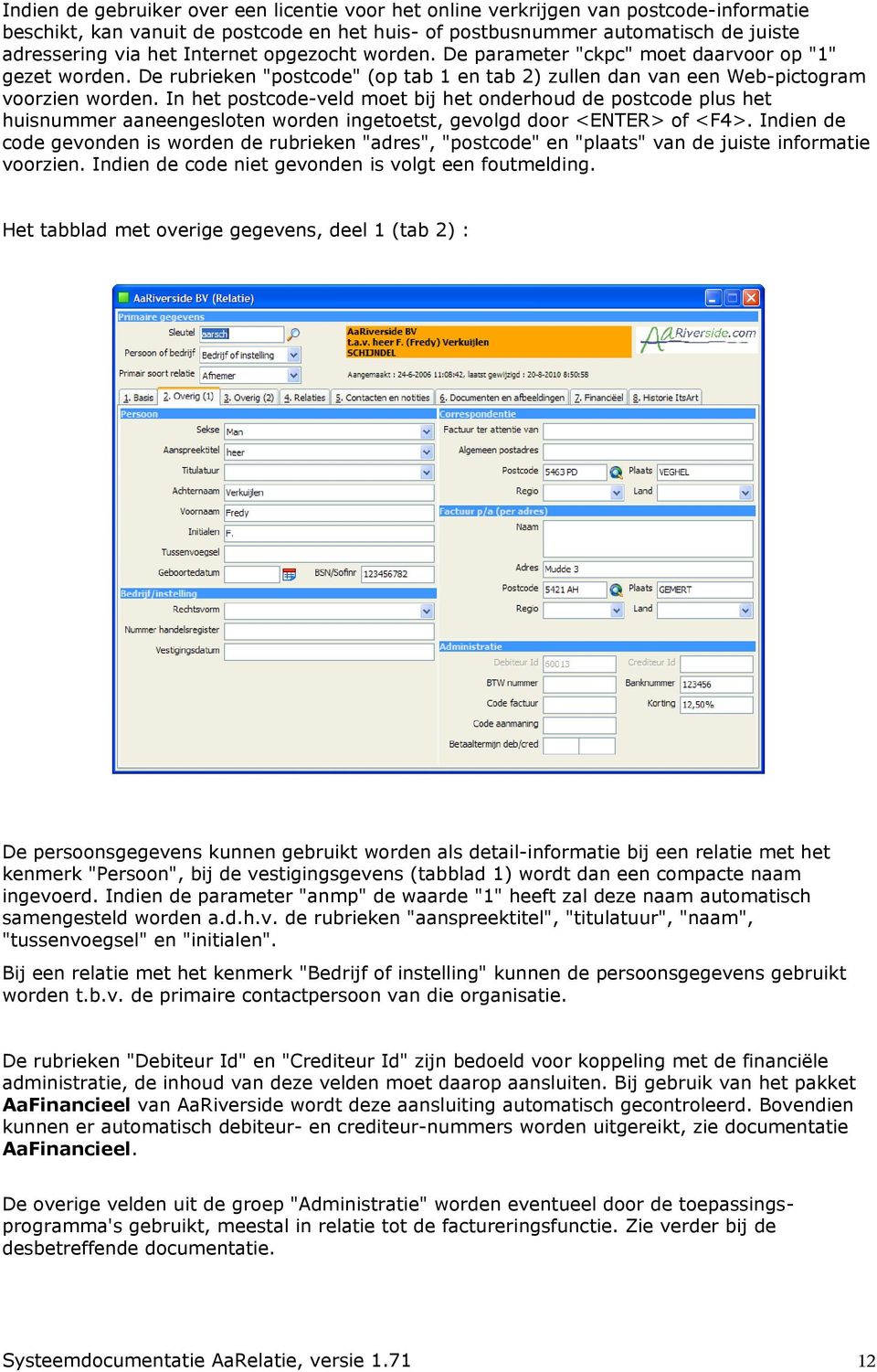 In het postcode-veld moet bij het onderhoud de postcode plus het huisnummer aaneengesloten worden ingetoetst, gevolgd door <ENTER> of <F4>.