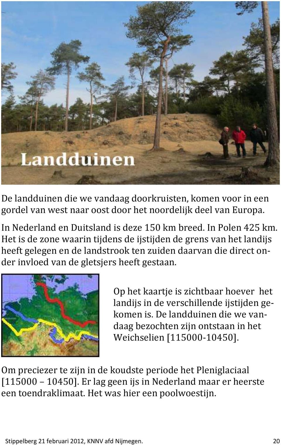 Op het kaartje is zichtbaar hoever het landijs in de verschillende ijstijden gekomen is. De landduinen die we vandaag bezochten zijn ontstaan in het Weichselien [115000-10450].