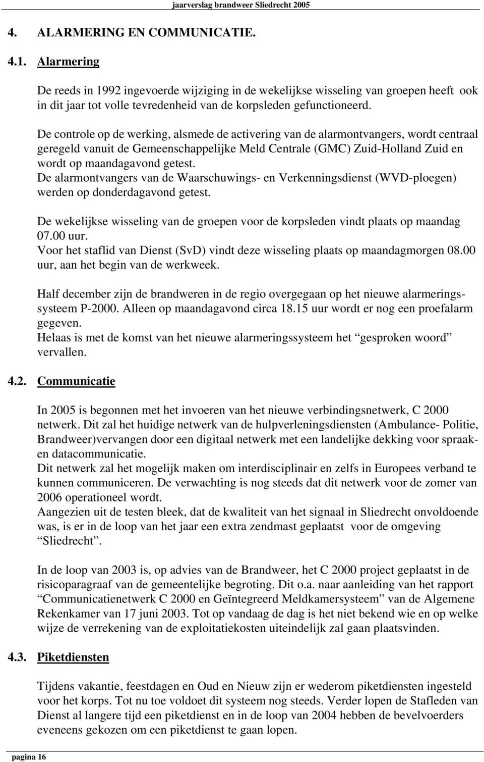 De controle op de werking, alsmede de activering van de alarmontvangers, wordt centraal geregeld vanuit de Gemeenschappelijke Meld Centrale (GMC) Zuid-Holland Zuid en wordt op maandagavond getest.