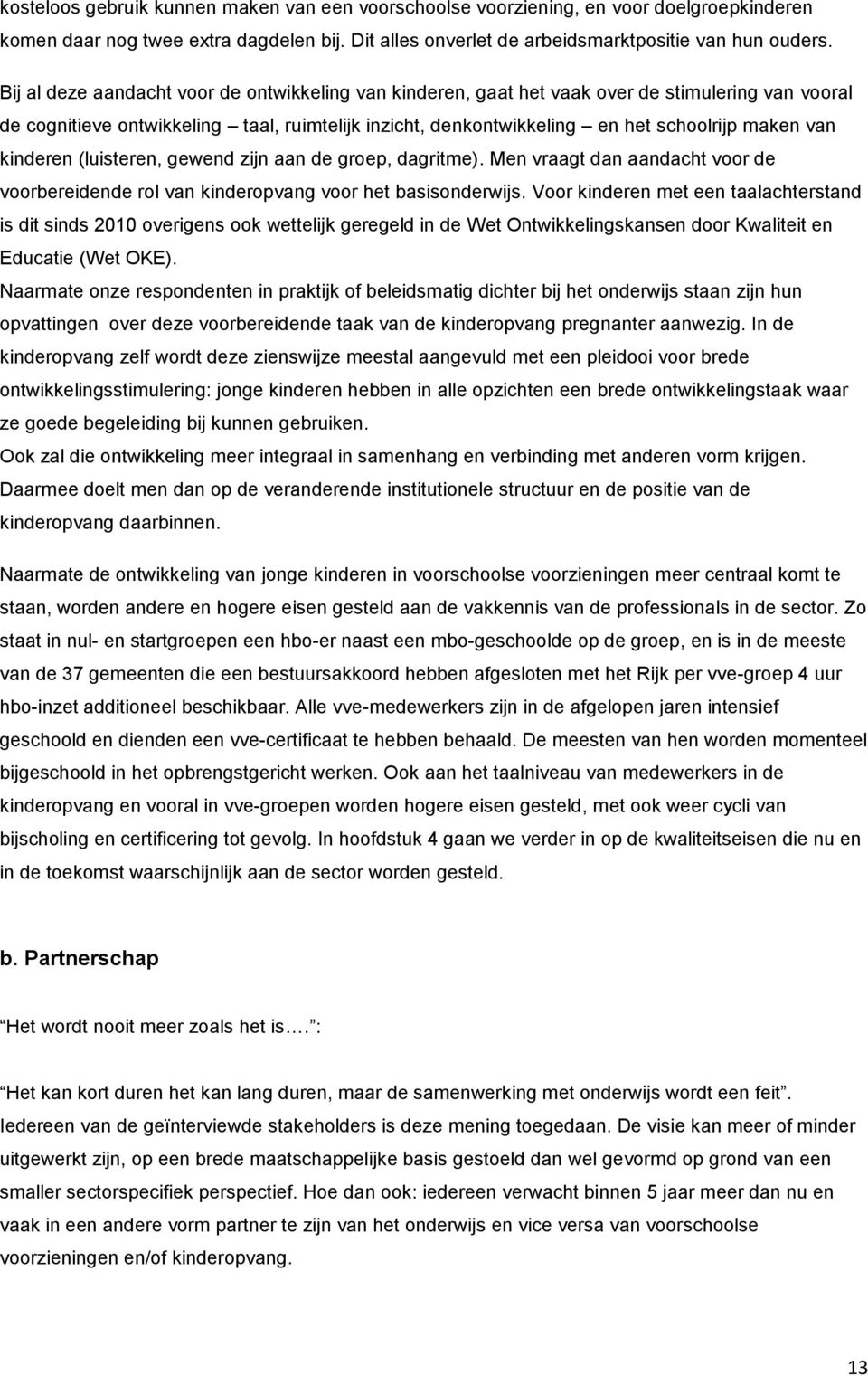 kinderen (luisteren, gewend zijn aan de groep, dagritme). Men vraagt dan aandacht voor de voorbereidende rol van kinderopvang voor het basisonderwijs.