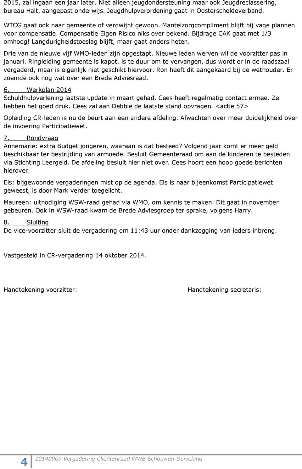 Langdurigheidstoeslag blijft, maar gaat anders heten. Drie van de nieuwe vijf WMO-leden zijn opgestapt. Nieuwe leden werven wil de voorzitter pas in januari.