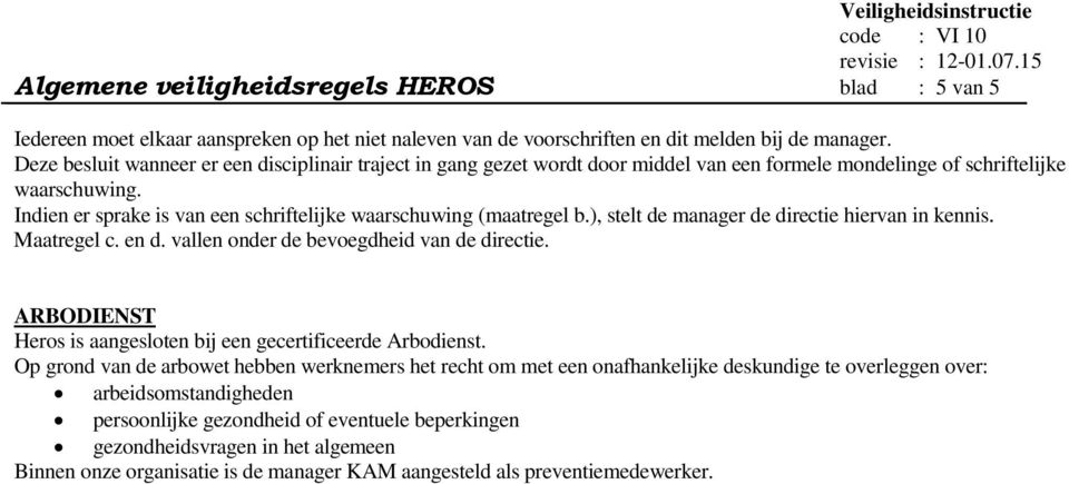 Indien er sprake is van een schriftelijke waarschuwing (maatregel b.), stelt de manager de directie hiervan in kennis. Maatregel c. en d. vallen onder de bevoegdheid van de directie.