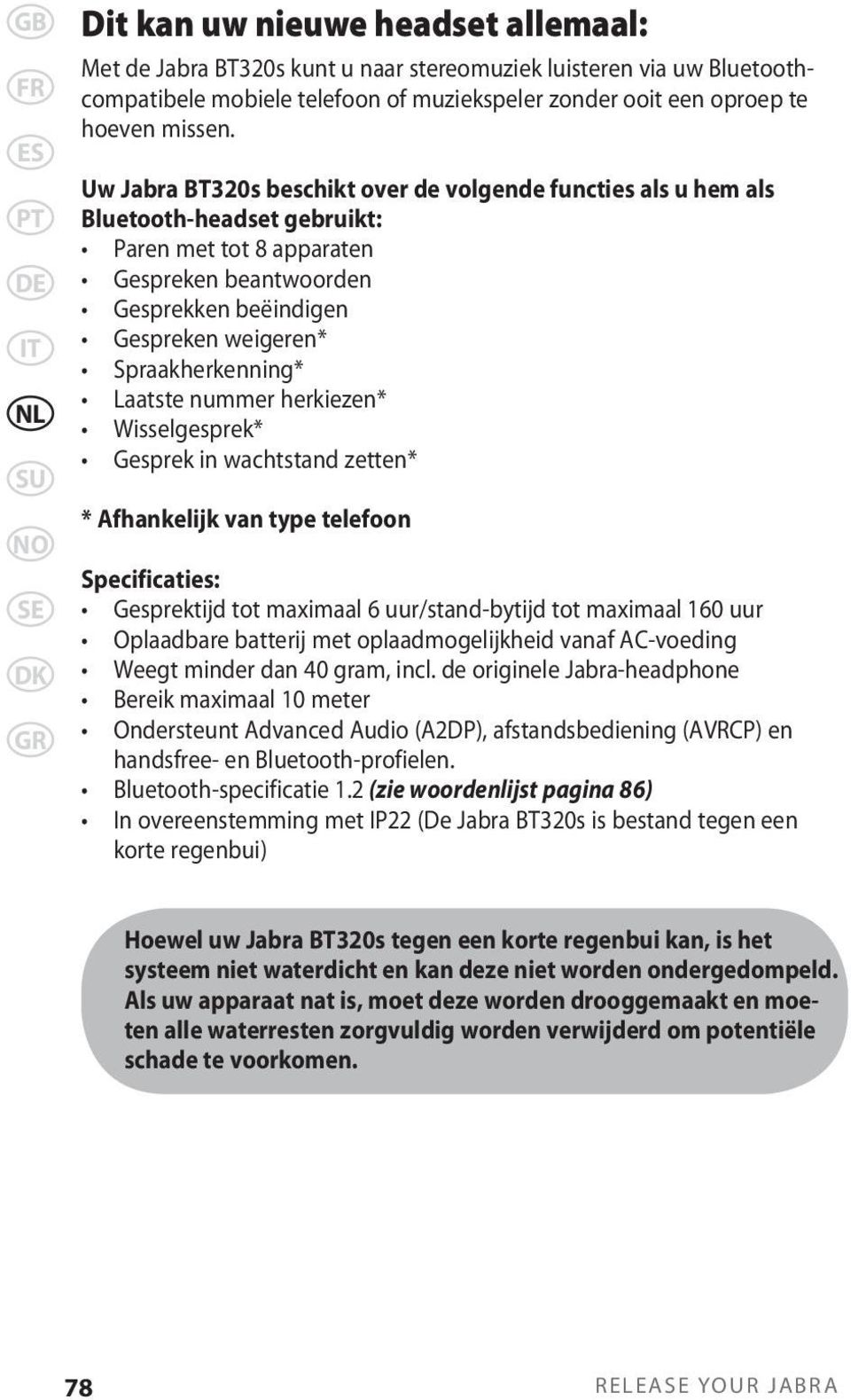 Spraakherkenning* Laatste nummer herkiezen* Wisselgesprek* Gesprek in wachtstand zetten* * Afhankelijk van type telefoon Specificaties: Gesprektijd tot maximaal 6 uur/stand-bytijd tot maximaal 160