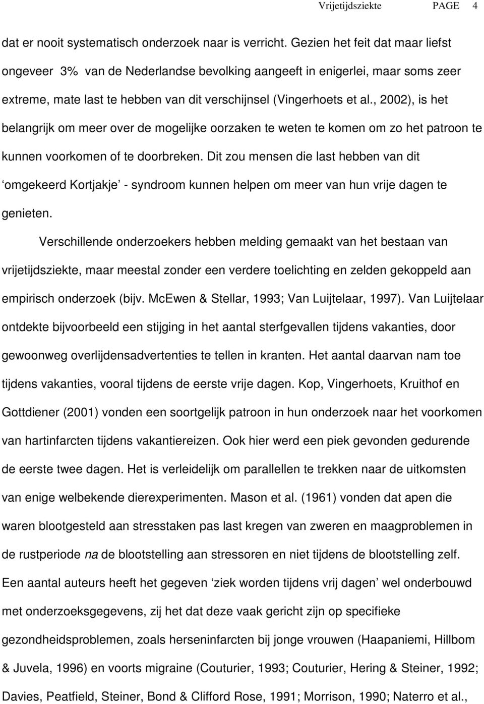 , 2002), is het belangrijk om meer over de mogelijke oorzaken te weten te komen om zo het patroon te kunnen voorkomen of te doorbreken.