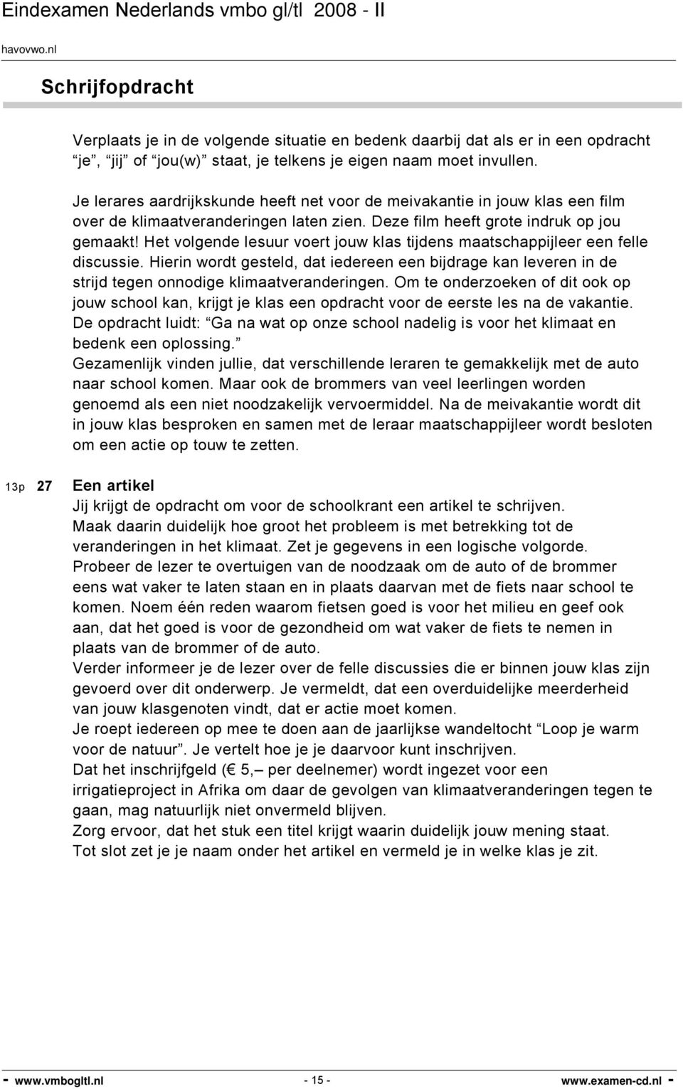 Het volgende lesuur voert jouw klas tijdens maatschappijleer een felle discussie. Hierin wordt gesteld, dat iedereen een bijdrage kan leveren in de strijd tegen onnodige klimaatveranderingen.