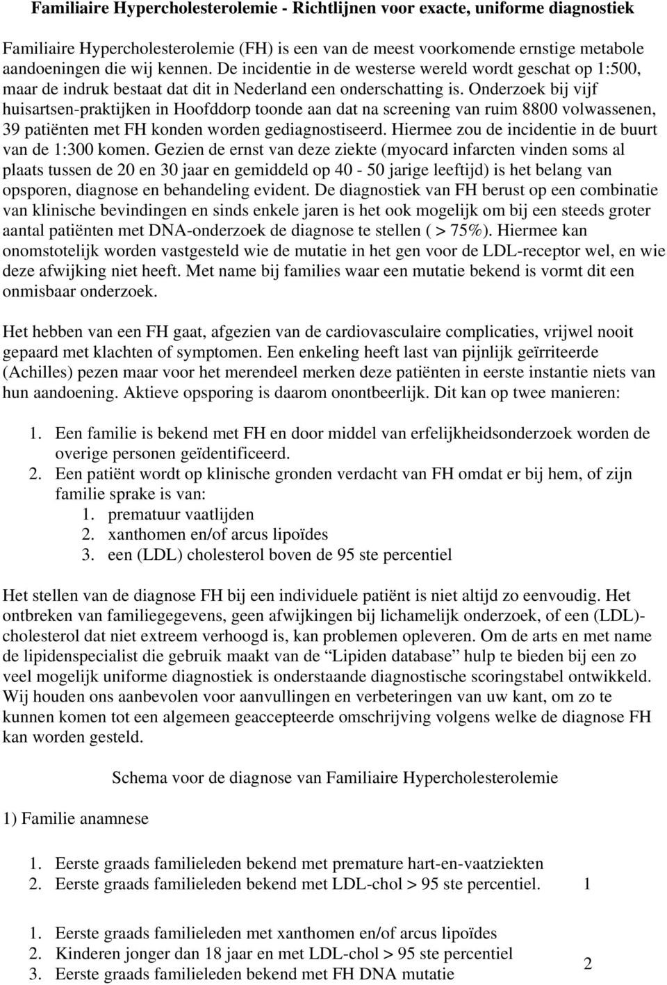 Onderzoek bij vijf huisartsen-praktijken in Hoofddorp toonde aan dat na screening van ruim 8800 volwassenen, 39 patiënten met FH konden worden gediagnostiseerd.