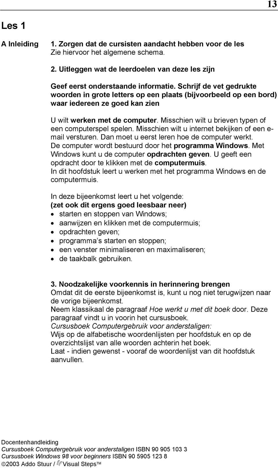 Misschien wilt u brieven typen of een computerspel spelen. Misschien wilt u internet bekijken of een e- mail versturen. Dan moet u eerst leren hoe de computer werkt.