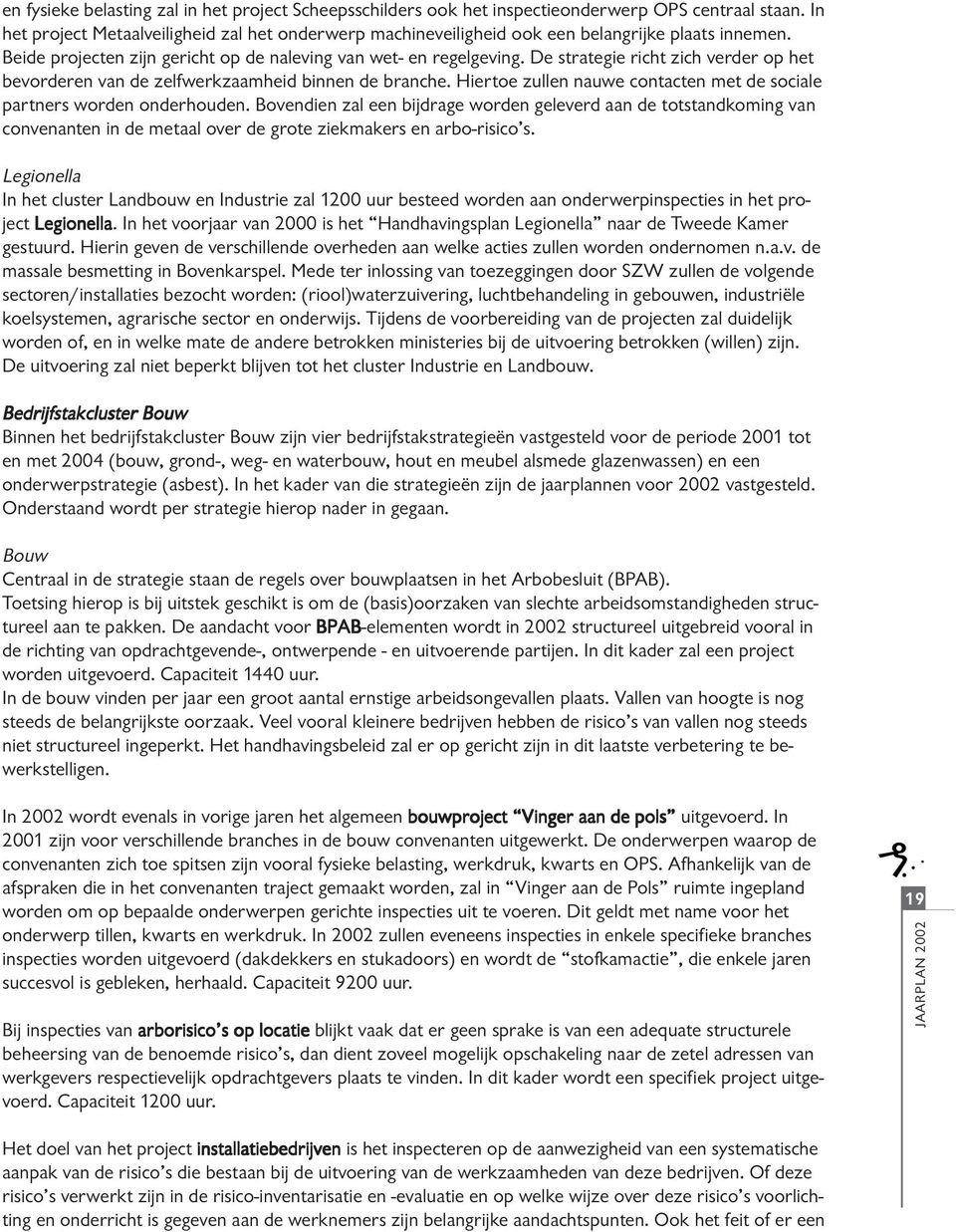 De strategie richt zich verder op het bevorderen van de zelfwerkzaamheid binnen de branche. Hiertoe zullen nauwe contacten met de sociale partners worden onderhouden.