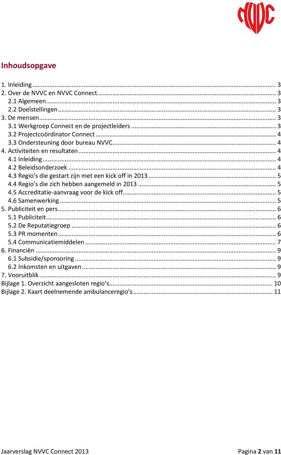 4 Regio s die zich hebben aangemeld in 2013... 5 4.5 Accreditatie-aanvraag voor de kick off... 5 4.6 Samenwerking... 5 5. Publiciteit en pers... 6 5.1 Publiciteit... 6 5.2 De Reputatiegroep... 6 5.3 PR momenten.