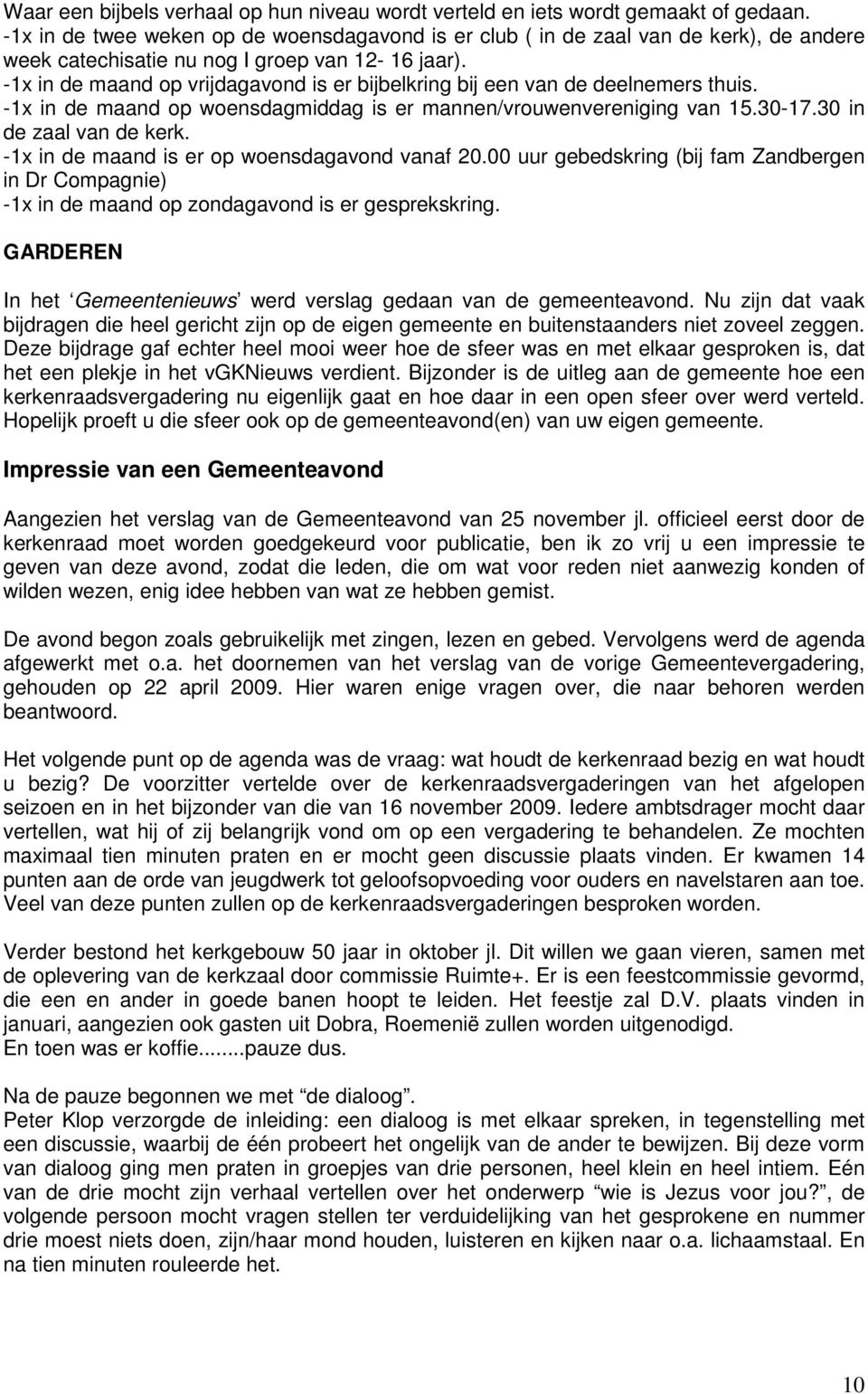 -1x in de maand op vrijdagavond is er bijbelkring bij een van de deelnemers thuis. -1x in de maand op woensdagmiddag is er mannen/vrouwenvereniging van 15.30-17.30 in de zaal van de kerk.