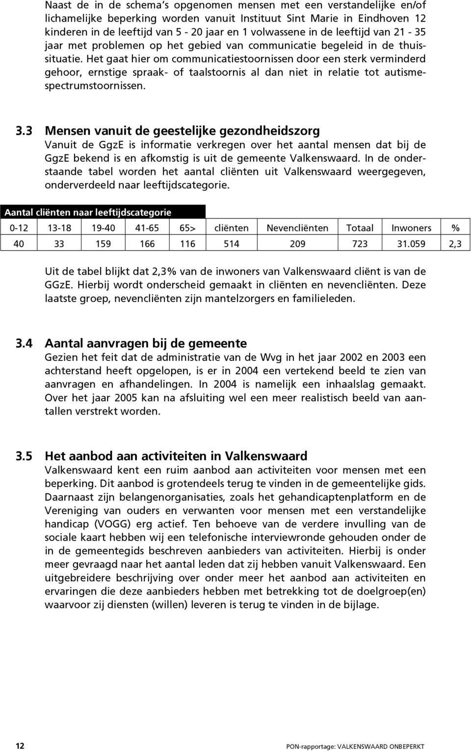 Het gaat hier om communicatiestoornissen door een sterk verminderd gehoor, ernstige spraak- of taalstoornis al dan niet in relatie tot autismespectrumstoornissen. 3.