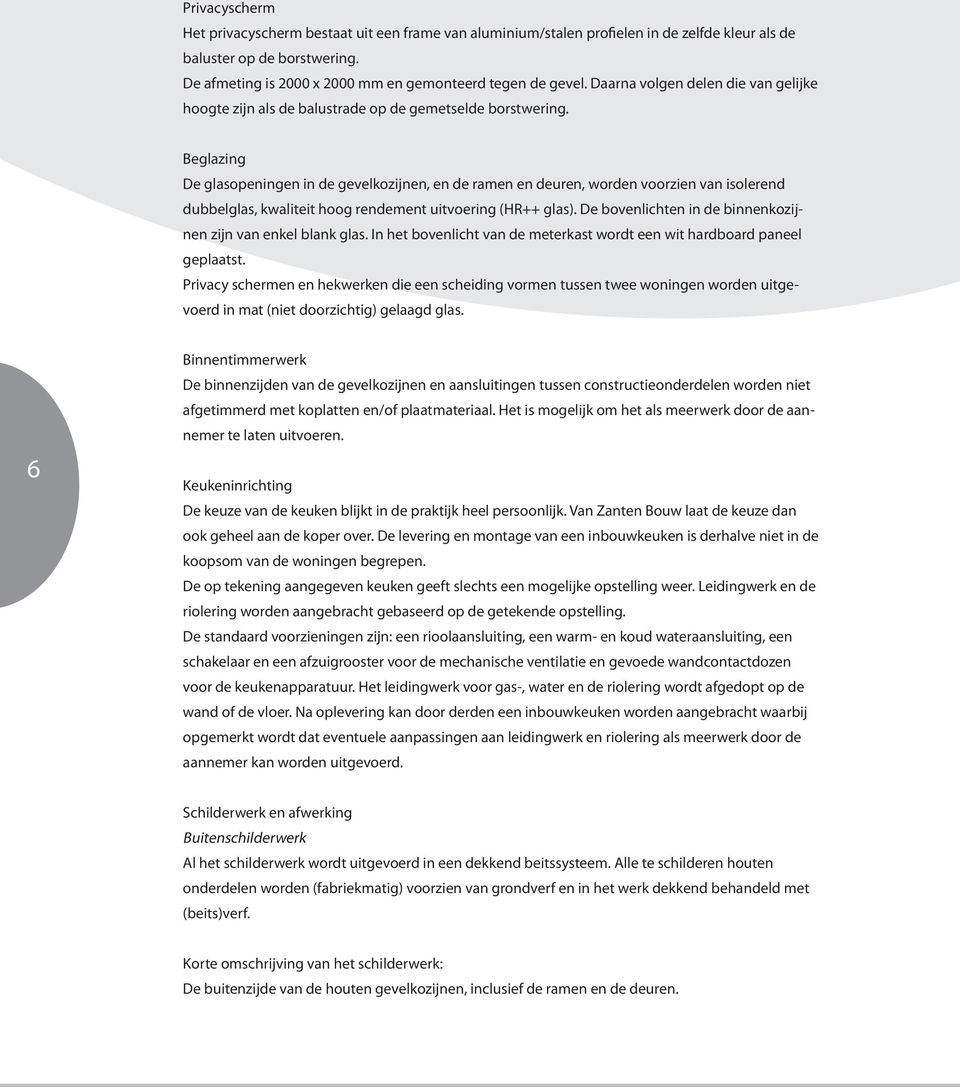 Beglazing De glasopeningen in de gevelkozijnen, en de ramen en deuren, worden voorzien van isolerend dubbelglas, kwaliteit hoog rendement uitvoering (HR++ glas).