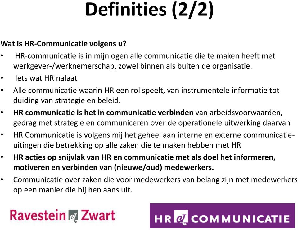 HR communicatie is het in communicatie verbinden van arbeidsvoorwaarden, gedrag met strategie en communiceren over de operationele uitwerking daarvan HR Communicatie is volgens mij het geheel aan