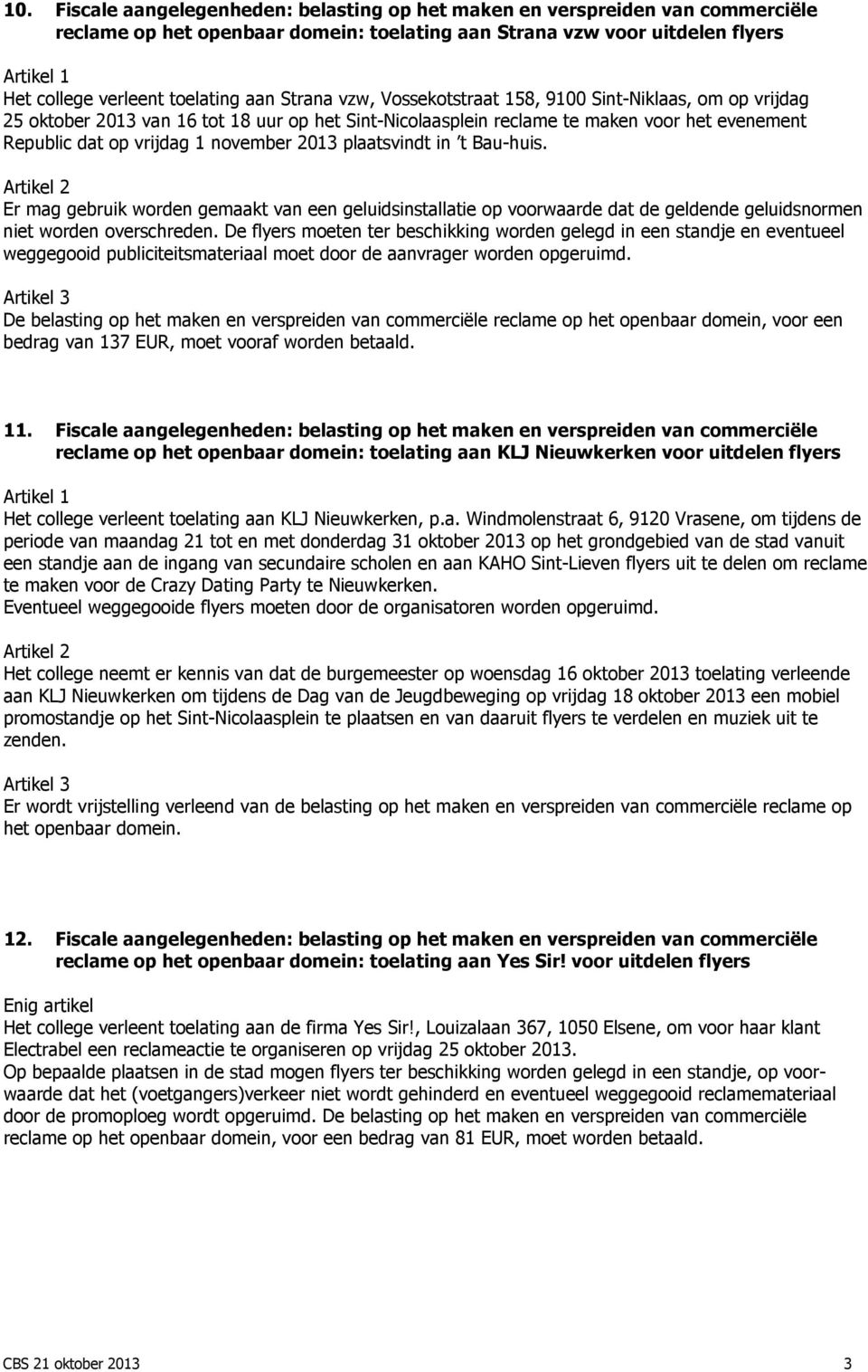 2013 plaatsvindt in t Bau-huis. Er mag gebruik worden gemaakt van een geluidsinstallatie op voorwaarde dat de geldende geluidsnormen niet worden overschreden.