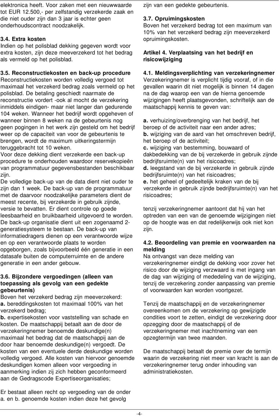 Reconstructiekosten en back-up procedure Reconstructiekosten worden volledig vergoed tot maximaal het verzekerd bedrag zoals vermeld op het polisblad.