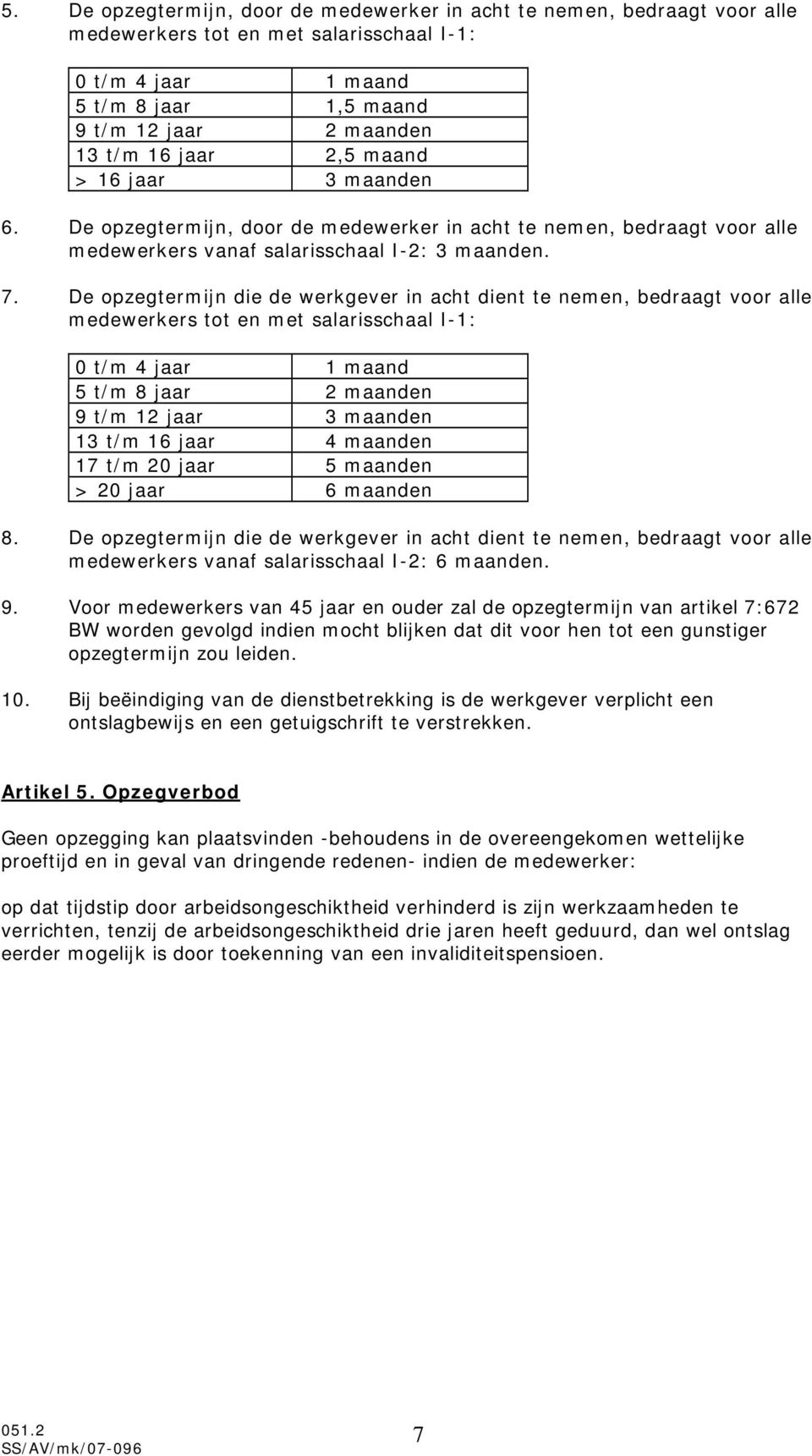 De opzegtermijn die de werkgever in acht dient te nemen, bedraagt voor alle medewerkers tot en met salarisschaal I-1: 0 t/m 4 jaar 1 maand 5 t/m 8 jaar 2 maanden 9 t/m 12 jaar 3 maanden 13 t/m 16