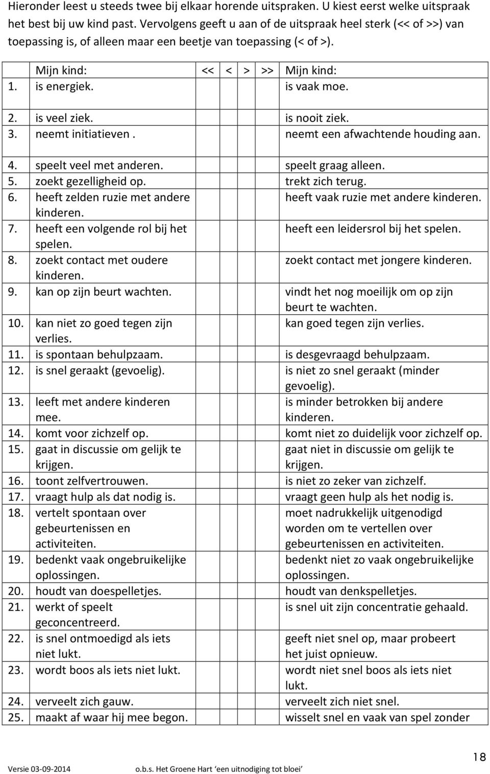 is veel ziek. is nooit ziek. 3. neemt initiatieven. neemt een afwachtende houding aan. 4. speelt veel met anderen. speelt graag alleen. 5. zoekt gezelligheid op. trekt zich terug. 6.