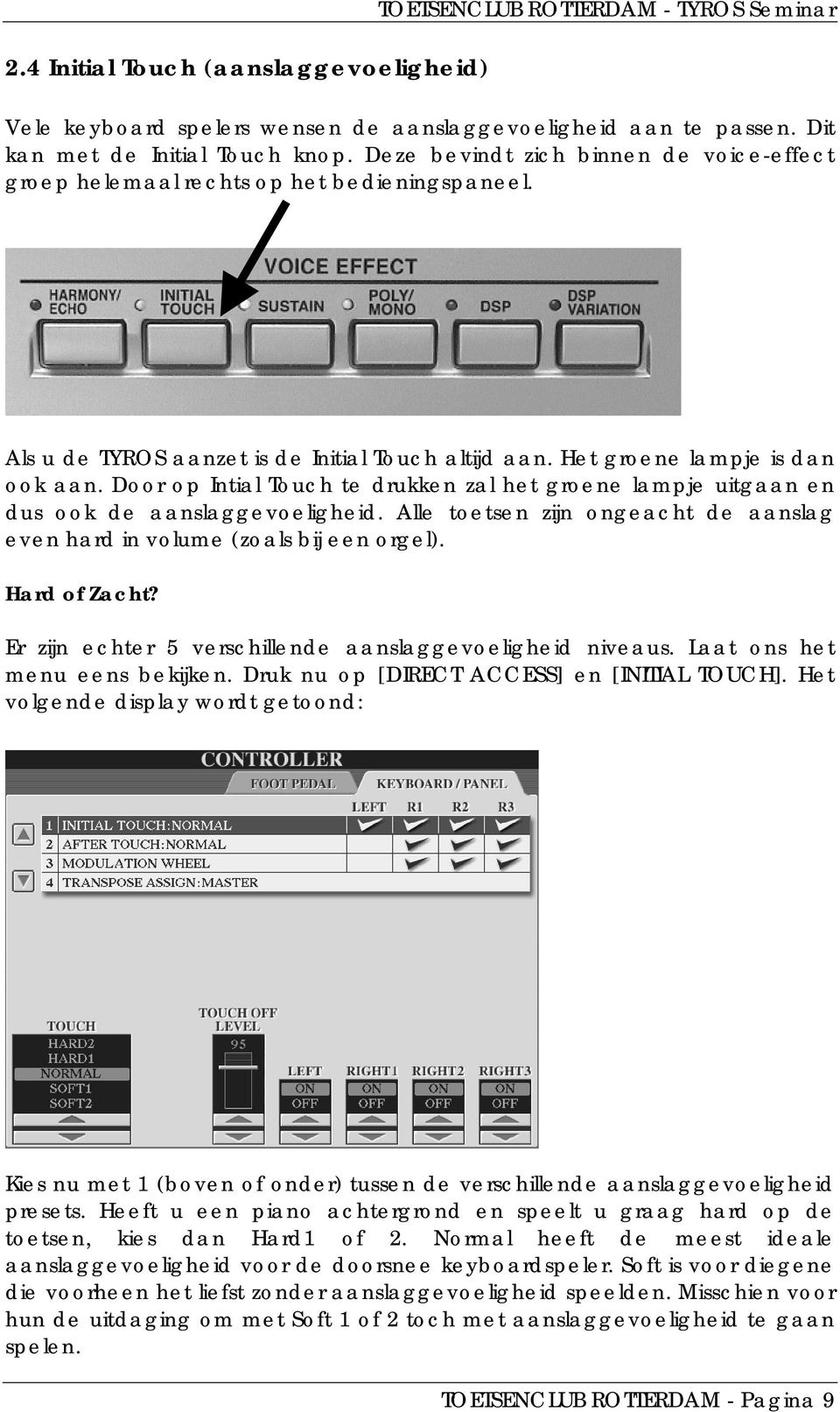 Door op Intial Touch te drukken zal het groene lampje uitgaan en dus ook de aanslaggevoeligheid. Alle toetsen zijn ongeacht de aanslag even hard in volume (zoals bij een orgel). Hard of Zacht?