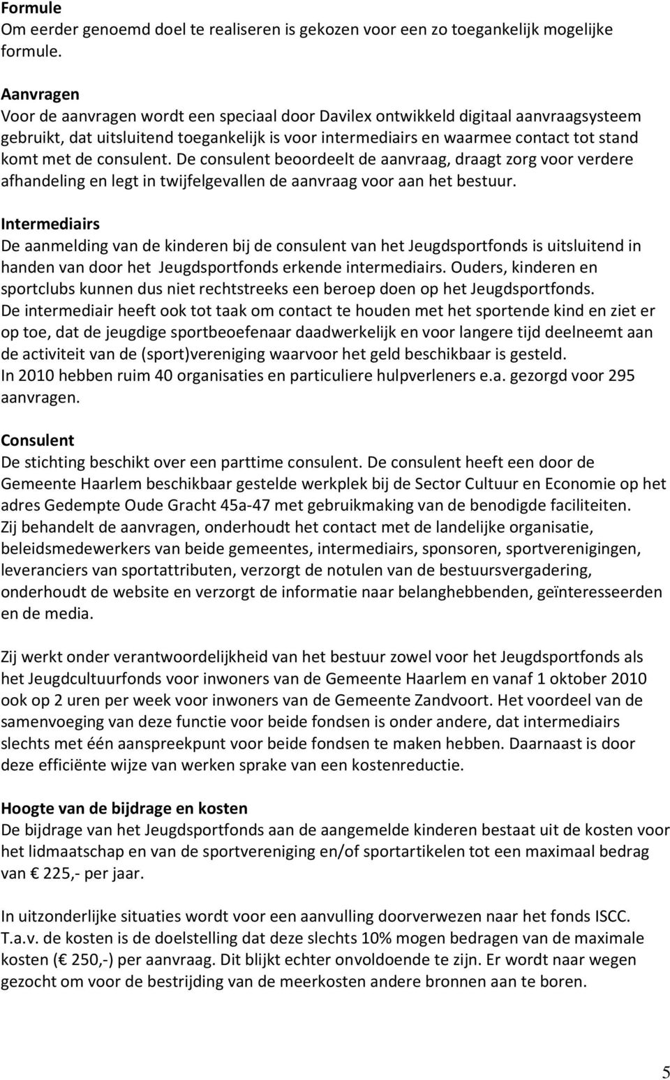 consulent. De consulent beoordeelt de aanvraag, draagt zorg voor verdere afhandeling en legt in twijfelgevallen de aanvraag voor aan het bestuur.