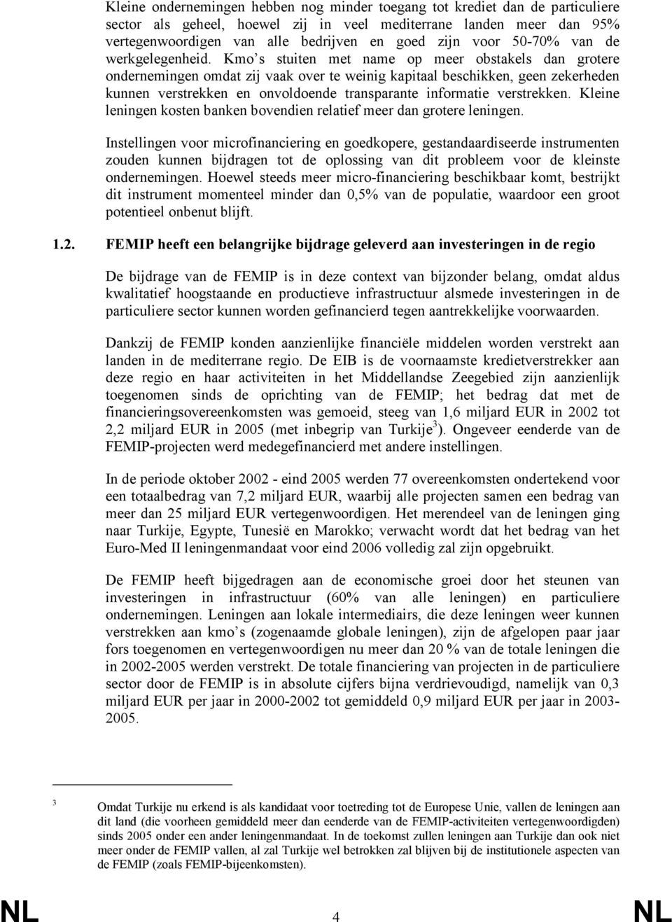 Kmo s stuiten met name op meer obstakels dan grotere ondernemingen omdat zij vaak over te weinig kapitaal beschikken, geen zekerheden kunnen verstrekken en onvoldoende transparante informatie