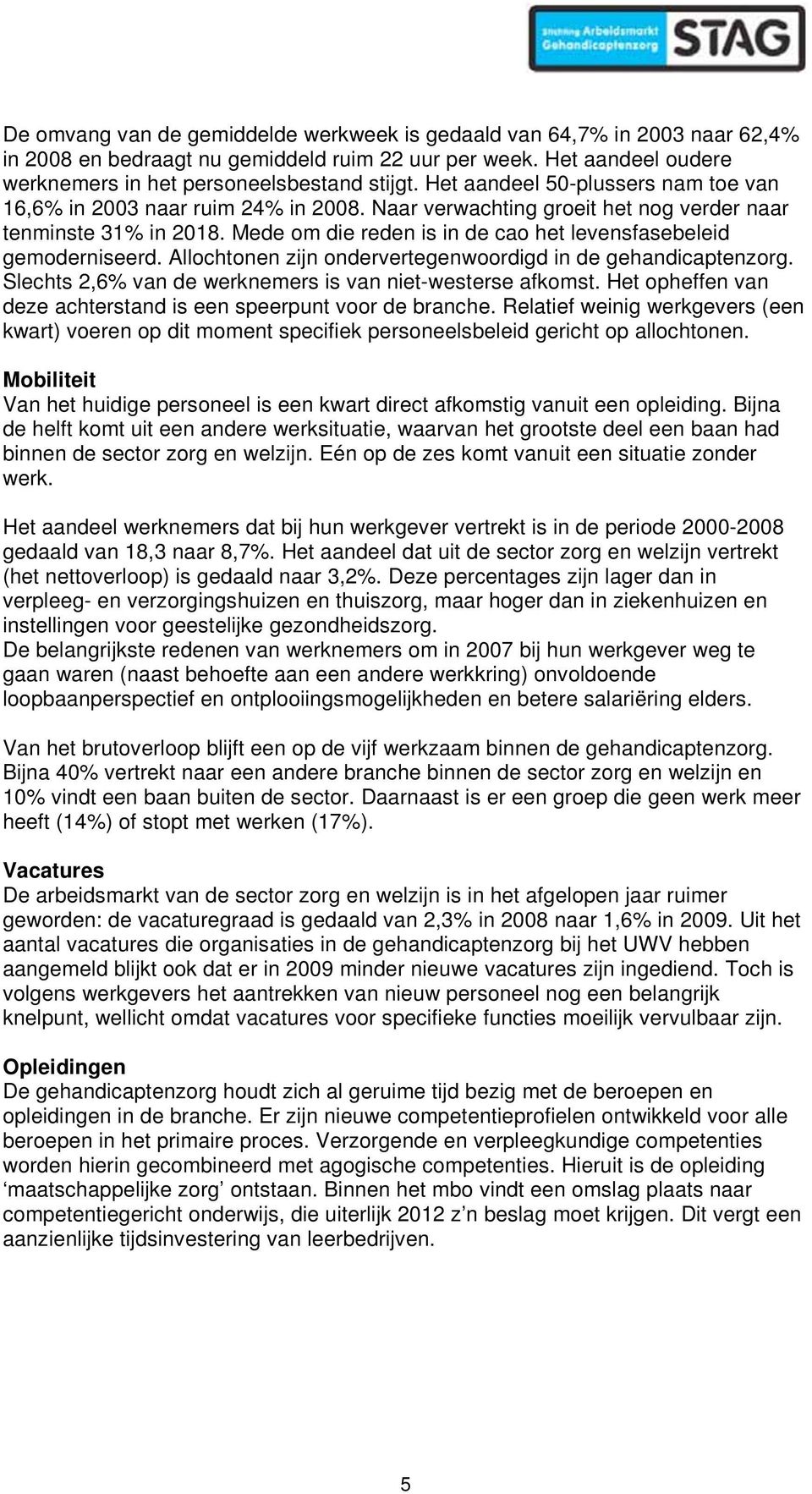 Mede om die reden is in de cao het levensfasebeleid gemoderniseerd. Allochtonen zijn ondervertegenwoordigd in de gehandicaptenzorg. Slechts 2,6% van de werknemers is van niet-westerse afkomst.