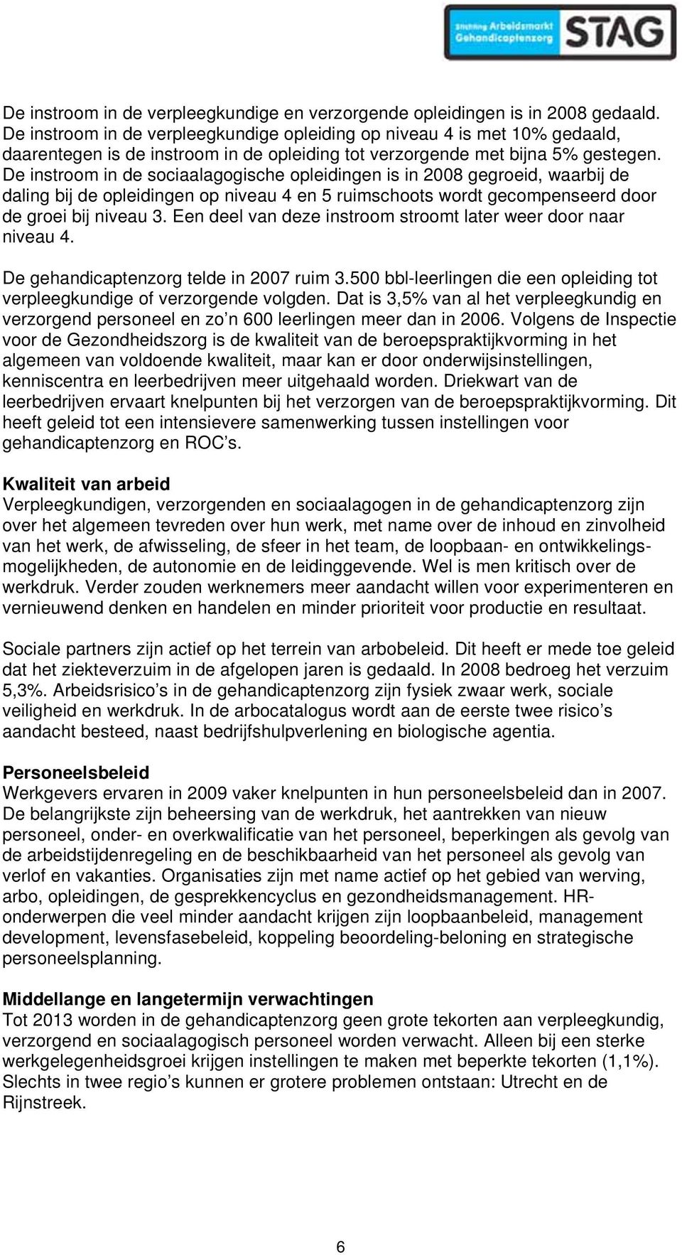 De instroom in de sociaalagogische opleidingen is in 2008 gegroeid, waarbij de daling bij de opleidingen op niveau 4 en 5 ruimschoots wordt gecompenseerd door de groei bij niveau 3.