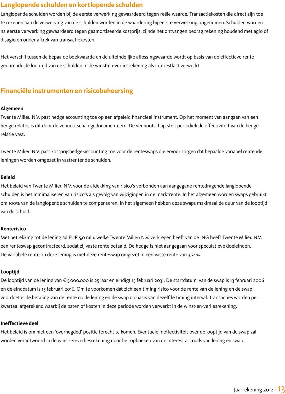 Schulden worden na eerste verwerking gewaardeerd tegen geamortiseerde kostprijs, zijnde het ontvangen bedrag rekening houdend met agio of disagio en onder aftrek van transactiekosten.