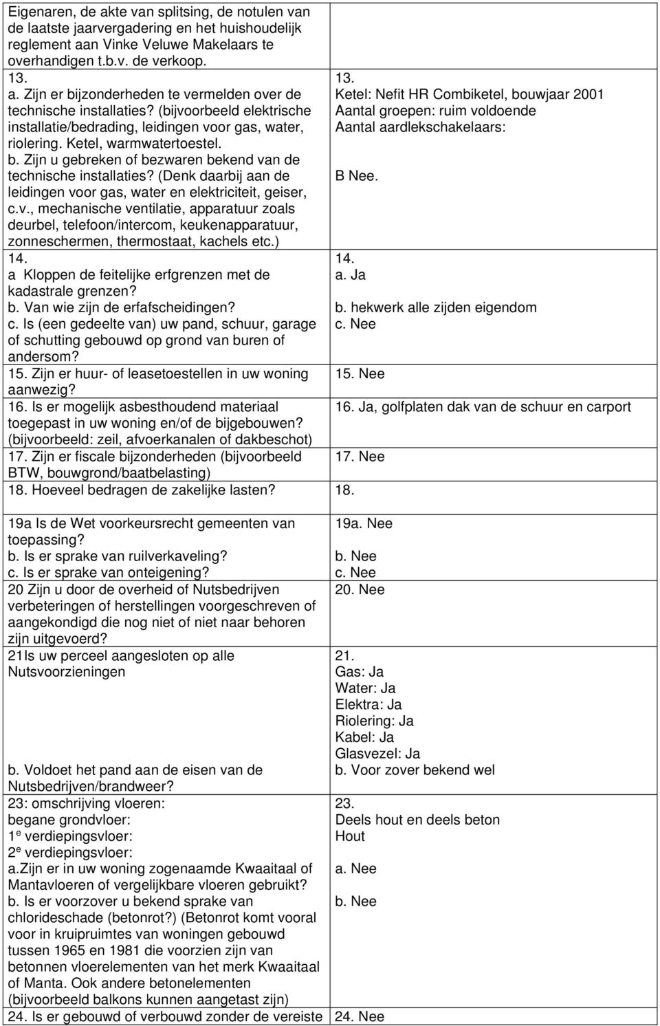 (Denk daarbij aan de leidingen voor gas, water en elektriciteit, geiser, c.v., mechanische ventilatie, apparatuur zoals deurbel, telefoon/intercom, keukenapparatuur, zonneschermen, thermostaat, kachels etc.