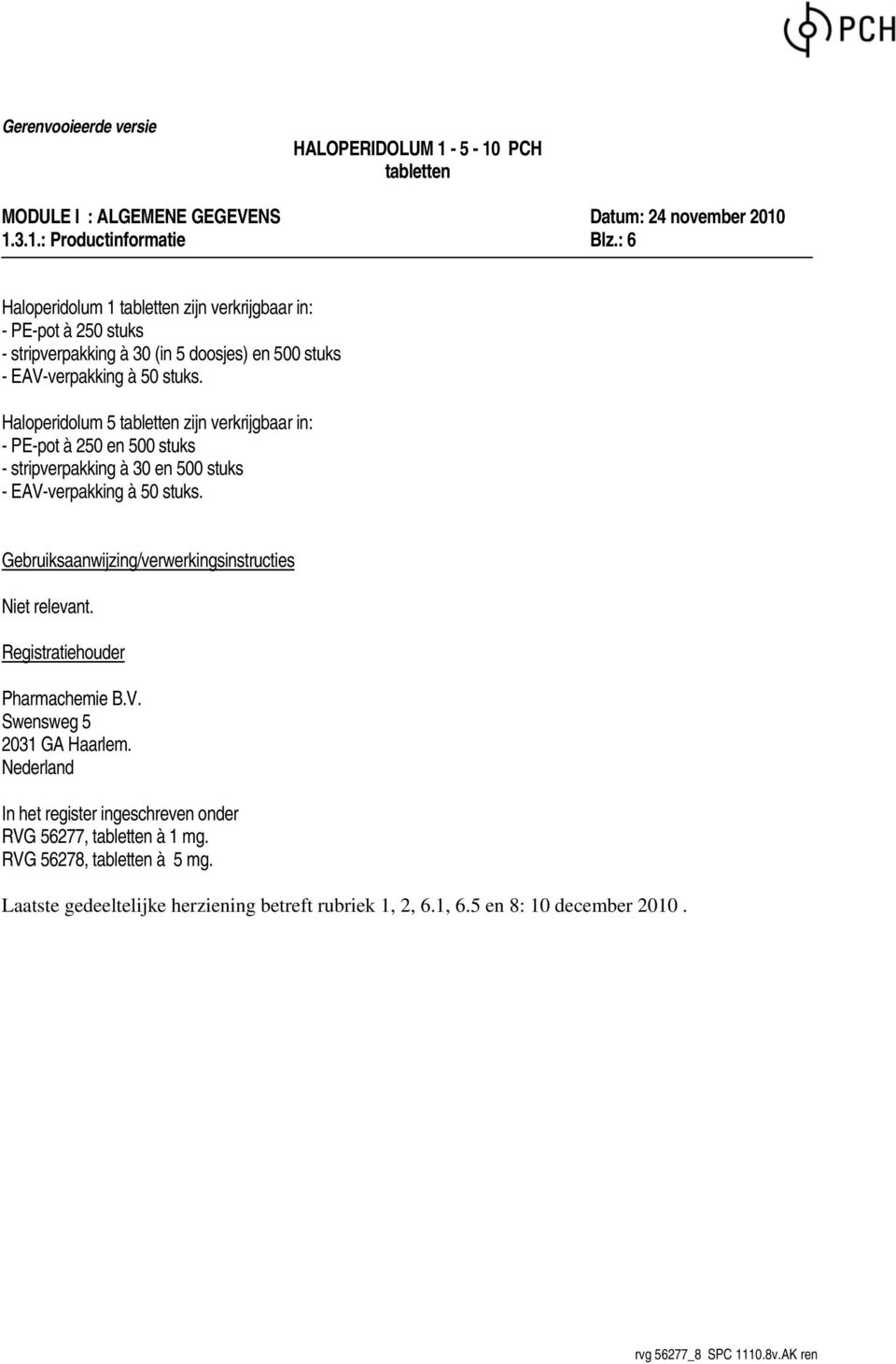 Haloperidolum 5 tabletten zijn verkrijgbaar in: - PE-pot à 250 en 500 stuks - stripverpakking à 30 en 500 stuks - EAV-verpakking à 50 stuks.