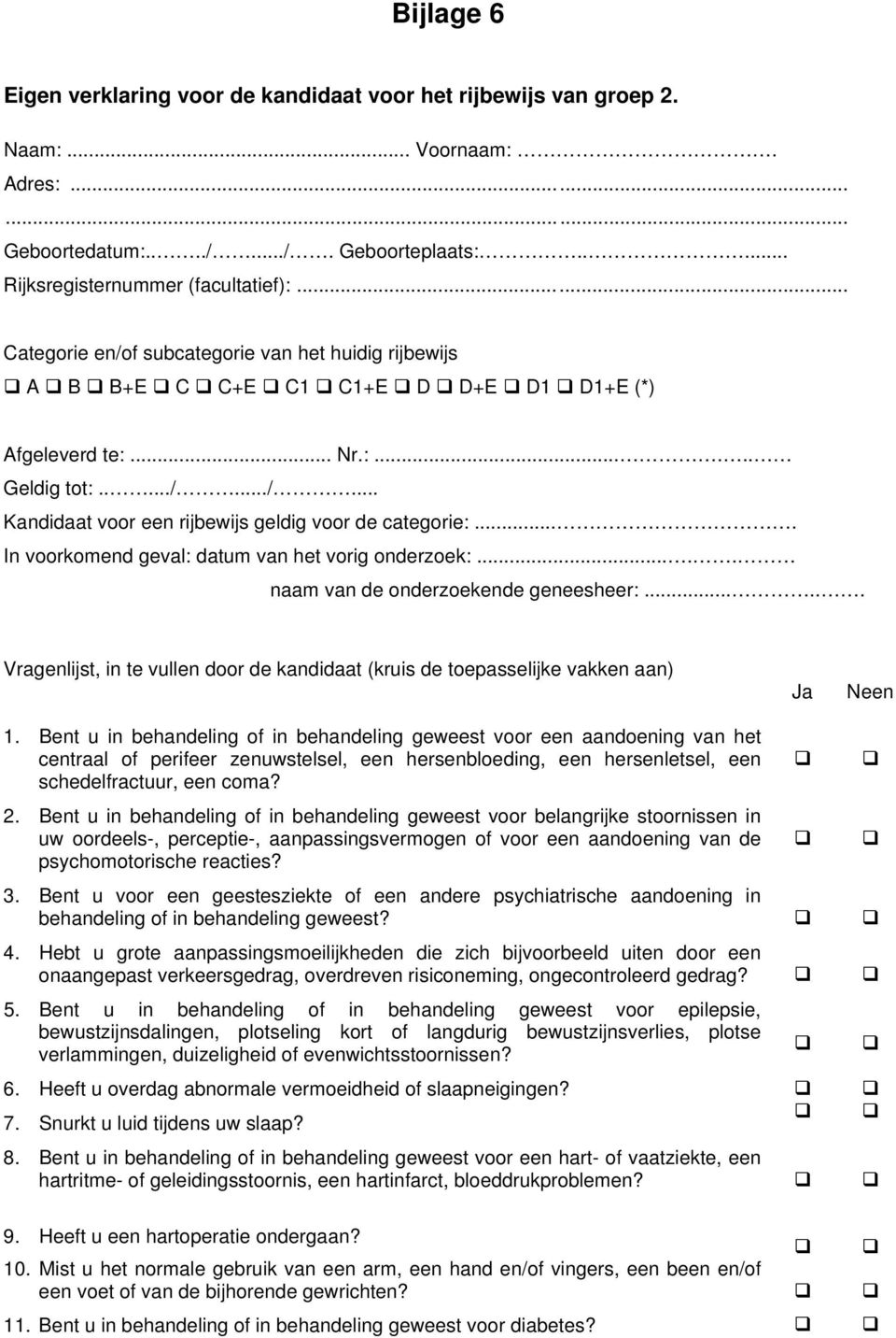 ... In voorkomend geval: datum van het vorig onderzoek:..... naam van de onderzoekende geneesheer:...... Vragenlijst, in te vullen door de kandidaat (kruis de toepasselijke vakken aan) Ja Neen 1.